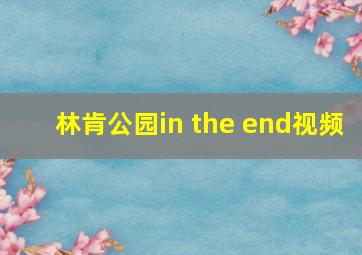 林肯公园in the end视频